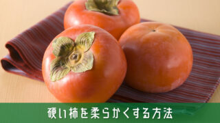 硬い柿を柔らかくする方法とおいしく変身させる裏技を簡単解説