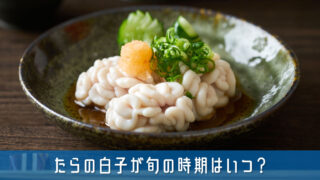 たらの白子が旬の時期はいつ？知っておきたい美味しく食べるコツを紹介