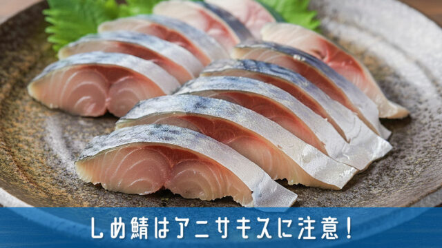 しめ鯖はアニサキスに注意！感染を防ぐ正しい知識と家庭でできる対策