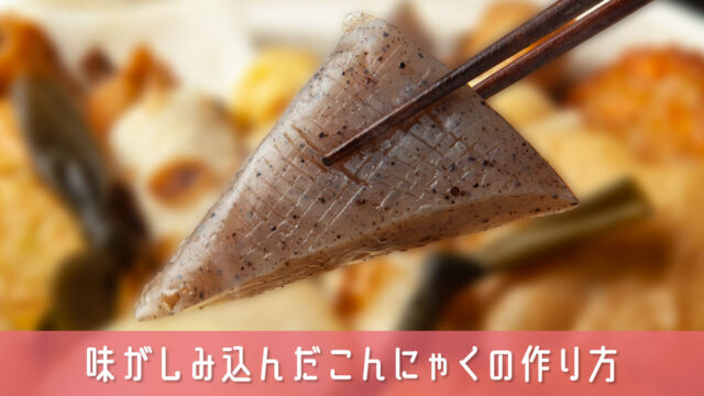 味がしみ込んだこんにゃくの作り方【保存版】煮物やおでんにおすすめ