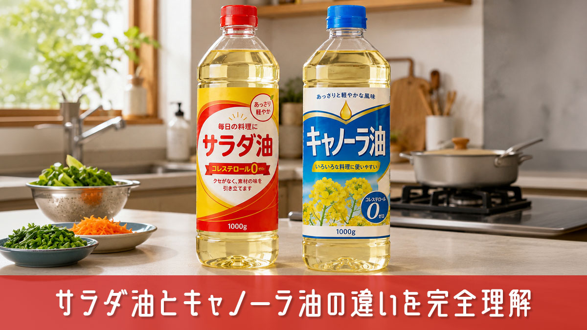 サラダ油とキャノーラ油の違いを完全理解！失敗しない油の選び方ガイド