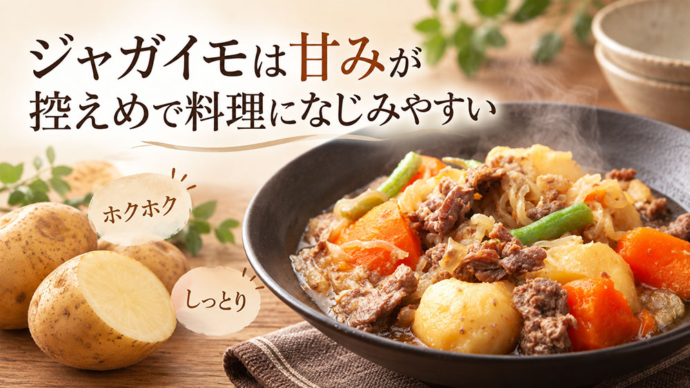 ジャガイモは甘みが控えめで料理になじみやすい