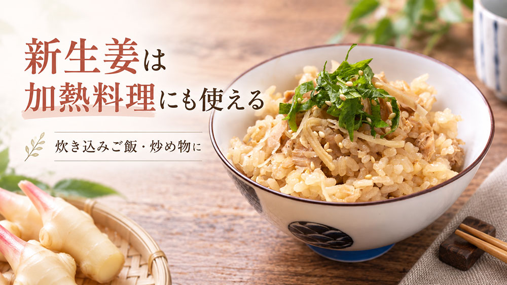 新生姜は炊き込みご飯や炒め物など加熱料理にも使える