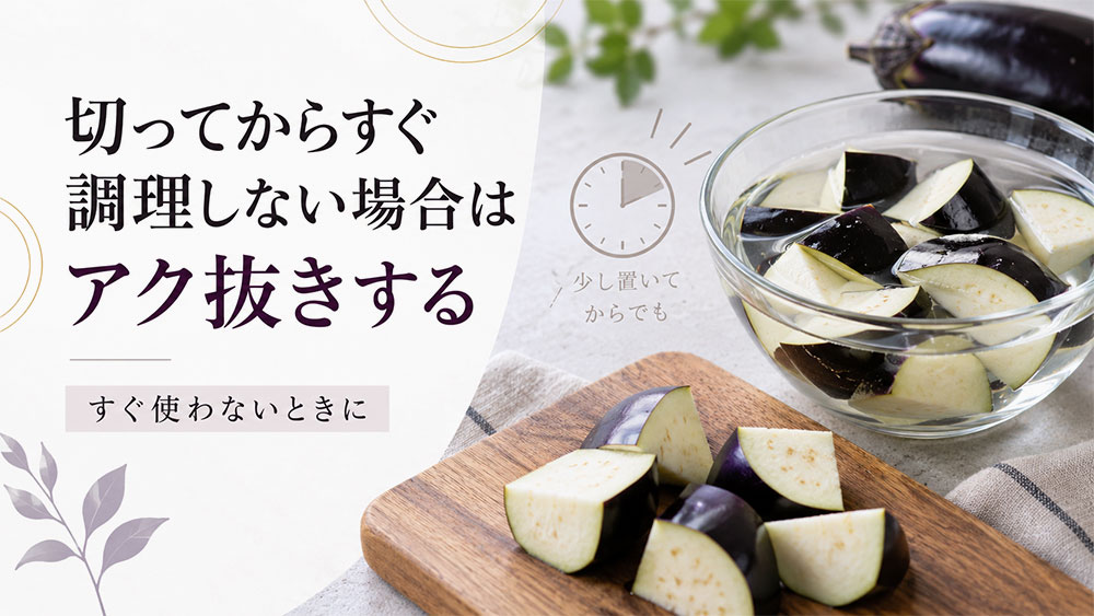 切ってからすぐ調理しない場合はアク抜きする
