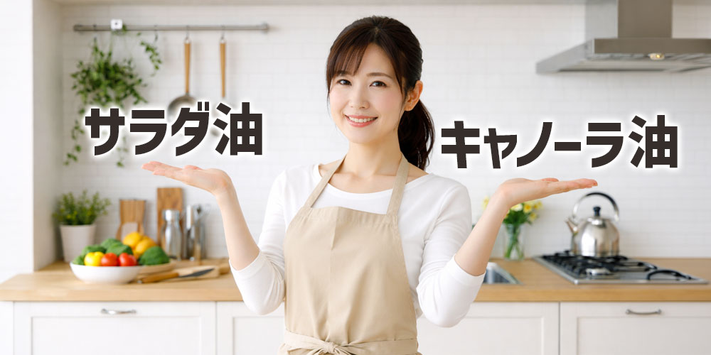 サラダ油とキャノーラ油を家庭で選ぶならどっち？