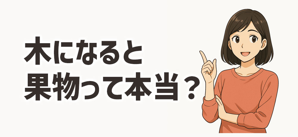 「木になると果物って本当?」素朴なギモンに答えます
