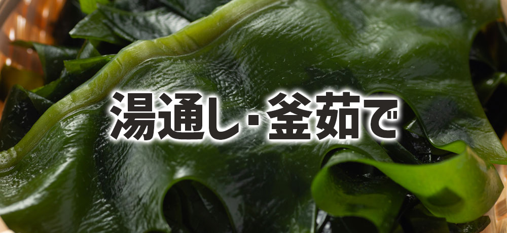 流通しているわかめは湯通し(釜茹で)したもの