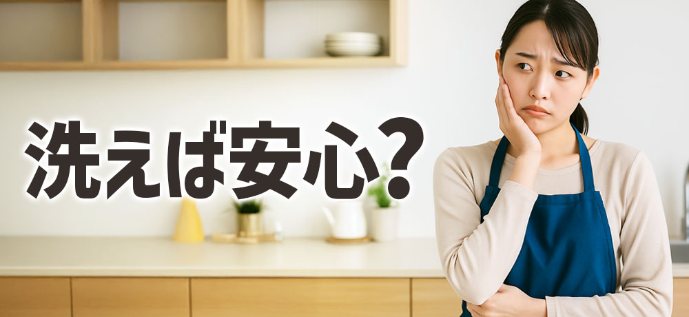 「洗えば安心」は本当?油断しがちな落とし穴