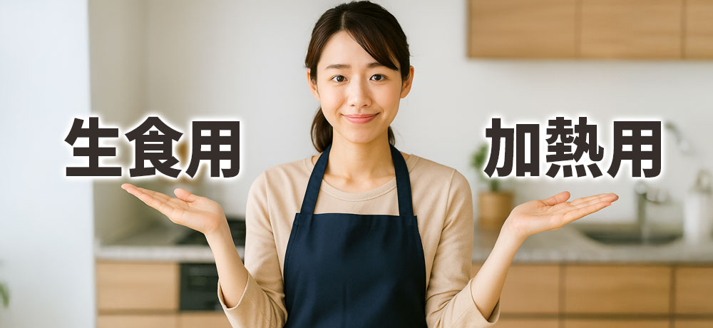  用途別に選ぶ：「生食用」「加熱用」の使い分け