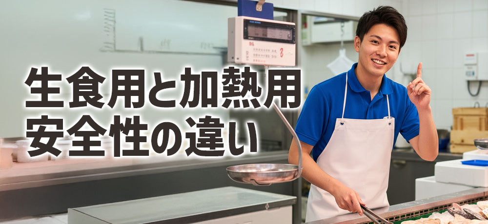  どうして生食用と加熱用で安全性が変わるのか？