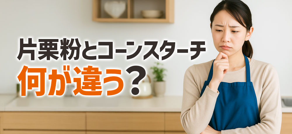 片栗粉とコーンスターチは何が違う？